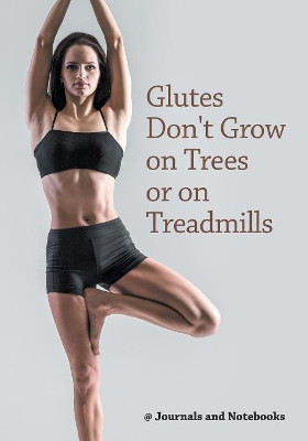 Glutes Don't Grow on Trees or on Treadmills by @ Journals and Notebooks 9781683264507