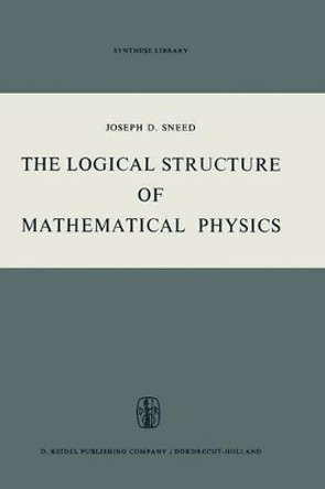 The Logical Structure of Mathematical Physics by Joseph D. Sneed 9789401030687