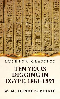 Ten Years Digging in Egypt, 1881-1891 by W M Flinders Petrie 9781639239870