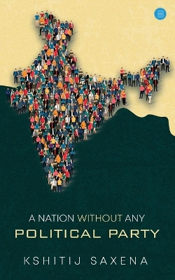 A Nation Without Any Political Party by Kshitij Saxena 9789357046381