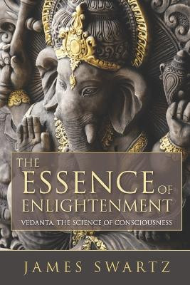 The Essence of Enlightenment: Vedanta, the Science of Consciousness by James Swartz 9781736704479