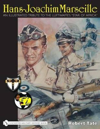 Hans-joachim Marseille: an Illustrated Tribute to the Luftwaffe's &quot;star of Africa&quot; by Robert Tate