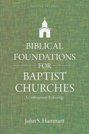 Biblical Foundations for Baptist Churches: A Contemporary Ecclesiology by John S Hammett