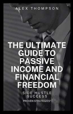Side Hustle Success: The Ultimate Guide to Passive and Financial Freedom by Alex Thompson 9798223641551