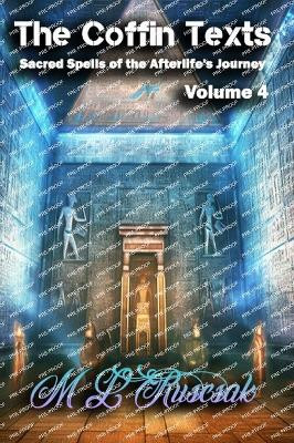 The Coffin Texts: Sacred Spells of the Afterlife's Journey Volume 4 by M L Ruscsak 9798889900443