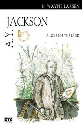 A.Y. Jackson: A Love for the Land by Wayne Larsen 9781894852067
