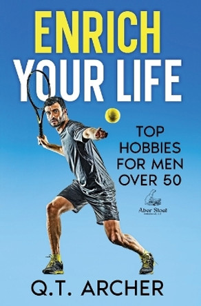 Enrich Your Life: Top Hobbies for Men Over 50 by Q T Archer 9798990791008