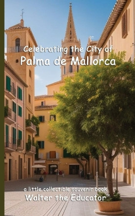 Celebrating the City of Palma de Mallorca by Walter the Educator 9798330265800