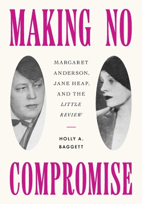 Making No Compromise: Margaret Anderson, Jane Heap, and the "Little Review" by Holly A. Baggett 9781501771446