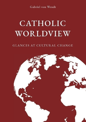 Catholic Worldview: Glances at Cultural Change by Gabriel Von Wendt 9783757813123