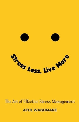 Stress Less Live More - The Art of Effective Stress Management by Atul Waghmare 9798223678052