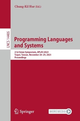Programming Languages and Systems: 21st Asian Symposium, APLAS 2023, Taipei, Taiwan, November 26–29, 2023, Proceedings by Chung-Kil Hur 9789819983100