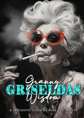 Granny Griseldas Wisdom - a sarcastic Coloring Book for Adults: sarcastic quotes coloring book - sarcastic coloring book for adults quotes by Monsoon Publishing 9783758426353