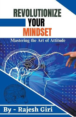 Revolutionize Your Mindset: Mastering the Art of Attitude by Rajesh Giri 9798215800409