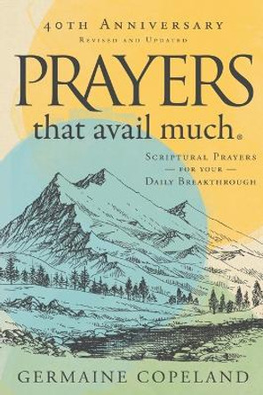 Prayers that Avail Much 40th Anniversary: Revised and Updated Edition: Scriptural Prayers for Your Daily Breakthrough by Germaine Copeland 9781680315462