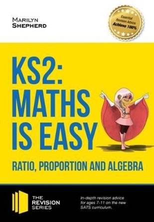 KS2: Maths is Easy - Ratio, Proportion and Algebra. in-Depth Revision Advice for Ages 7-11 on the New Sats Curriculum. Achieve 100% by Marilyn Shepherd 9781910602485 KS2: Maths is Easy - Ratio, Proportion and Algebra. in-Depth Revision Advice for Ages 7-11 on the New Sats Curriculum. Achieve 100% by Marilyn Shepherd 9781910602485