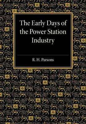 The Early Days of the Power Station Industry by R. H. Parsons 9781107475045
