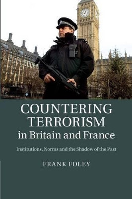 Countering Terrorism in Britain and France: Institutions, Norms and the Shadow of the Past by Frank Foley 9781107484153