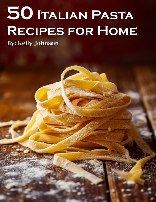50 Italian Pasta Recipes for Home by Kelly Johnson 9798869258540