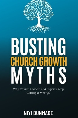 Busting Church Growth Myths: Why Church Leaders and Experts Keep Getting It Wrong by Niyi Dunmade 9789787888988