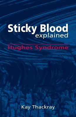 Sticky Blood Explained: Hughes Syndrome by Kay Thackray 9781845497323
