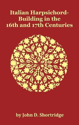 Italian Harpsichord-Building in the 16th and 17th Centuries - Fully Illustrated by John D Shortridge 9781781390009