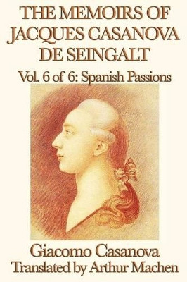 The Memoirs of Jacques Casanova de Seingalt Vol. 6 Spanish Passions by Giacomo Casanova 9781617207587