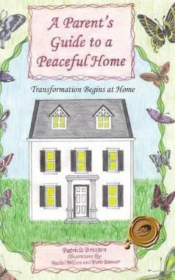 A Parent's Guide to a Peaceful Home: Transformation Begins at Home by Patricia Braxton 9781466942011