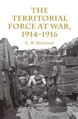The Territorial Force at War, 1914-16 by K. W. Mitchinson 9781137451590