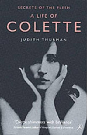 A Life of Colette: Secrets of the Flesh by Judith Thurman 9780747548430