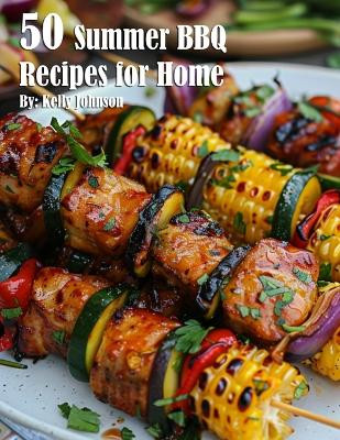 50 Summer BBQ Recipes for Home by Kelly Johnson 9798330244065