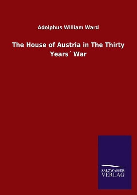 The House of Austria in The Thirty Years´ War by Adolphus William Ward 9783846055724