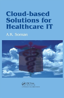 Cloud-Based Solutions for Healthcare IT by A. K. Soman 9781578087020