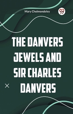 The Danvers Jewels and Sir Charles Danvers by Mary Cholmondeley 9789360463960