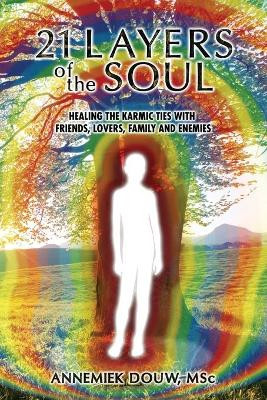 21 Layers of the Soul: Healing the Karmic Ties with Friends, Lovers, Family and Enemies by Annemiek Douw 9789082089103