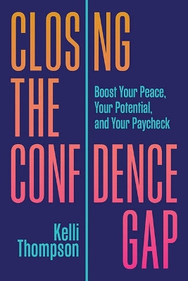 Closing the Confidence Gap: Boost Your Peace, Your Potential, and Your Paycheck by Kelli Thompson 9781637554203