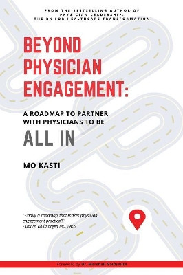 Beyond Physician Engagement: A Roadmap to Partner with Physicians to Be All In by Mo Kasti 9781612446455