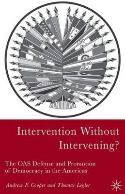 Intervention Without Intervening?: The OAS Defense and Promotion of Democracy in the Americas by Professor Andrew F. Cooper 9781403967510