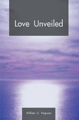 Love Unveiled by William G. Ferguson 9781425190293