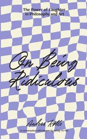 On Being Ridiculous - the power of laughter in philosophy and art by Anders Kølle 9789811883255