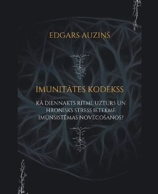 Imunitātes kodekss. Kā diennakts ritmi, uzturs un hronisks stress ietekmē imūnsistēmas novecosanos? by Edgars Auzins 9798224196425