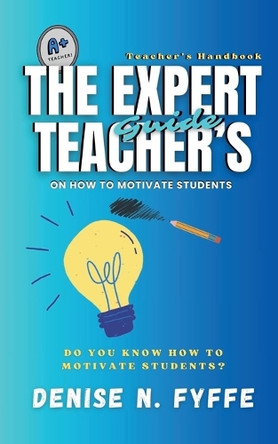 The Expert Teacher's Guide on How to Motivate Students by Denise N Fyffe 9798230776208
