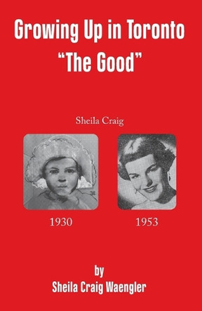 Growing Up in Toronto "The Good" by Sheila Craig Waengler 9781771807098
