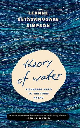Theory of Water: Nishnaabe Maps to the Times Ahead by Leanne Betasamosake Simpson 9798888904275