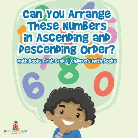 Can You Arrange These Numbers in Ascending and Descending Order? - Math Books First Grade Children's Math Books by Baby Professor 9798869442000
