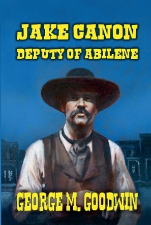 Jake Canon - Deputy of Abilene by George M Goodwin 9798227959904