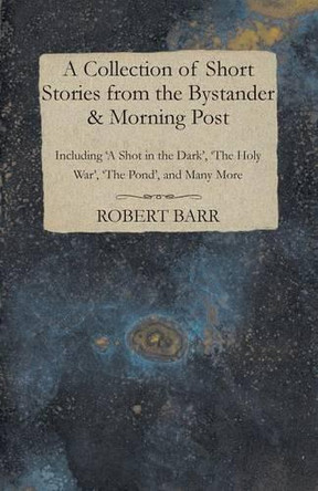 A Collection of Short Stories from the Bystander & Morning Post - Including 'A Shot in the Dark', 'The Holy War', 'The Pond', and Many More by Hector Hugh Munro 9781473316539