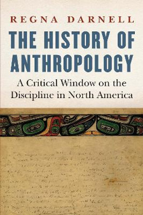 The History of Anthropology: A Critical Window on the Discipline in North America by Regna Darnell