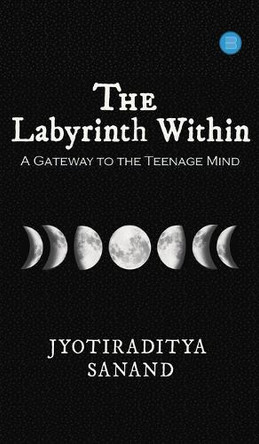 The Labyrinth Within: A Gateway to the Teenage Mind by Jyotiraditya Sanand 9789359895680