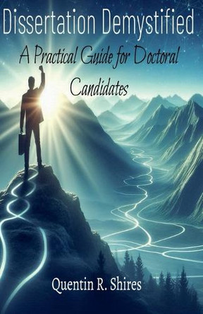 Dissertation Demystified: A Practical Guide for Doctoral Candidates by Quentin Shires 9798227523860
